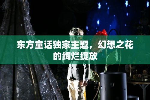 东方童话独家主题，幻想之花的绚烂绽放