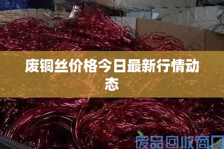 废铜丝价格今日最新行情动态