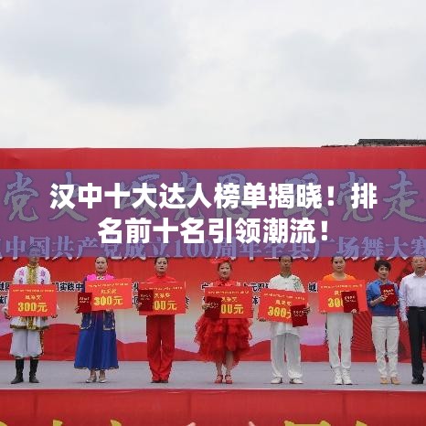 汉中十大达人榜单揭晓！排名前十名引领潮流！