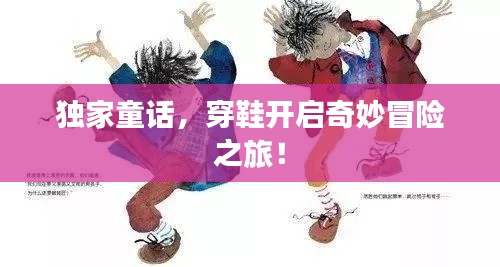 独家童话，穿鞋开启奇妙冒险之旅！