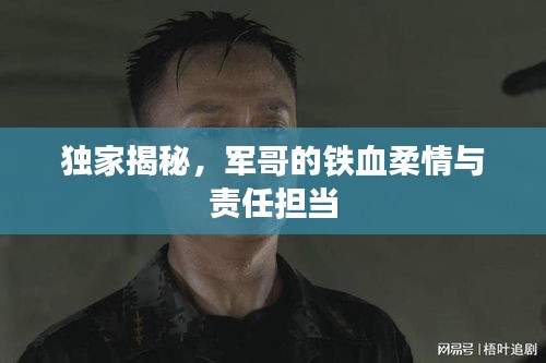 独家揭秘，军哥的铁血柔情与责任担当