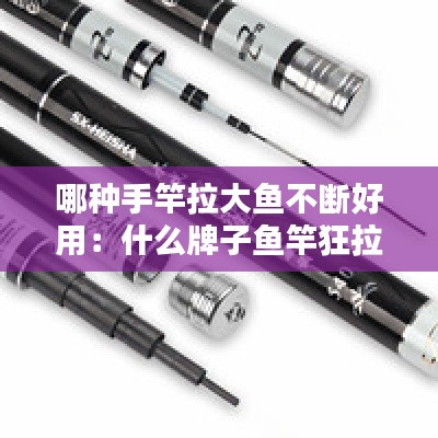 哪种手竿拉大鱼不断好用：什么牌子鱼竿狂拉不断 