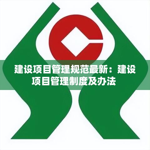 建设项目管理规范最新：建设项目管理制度及办法 