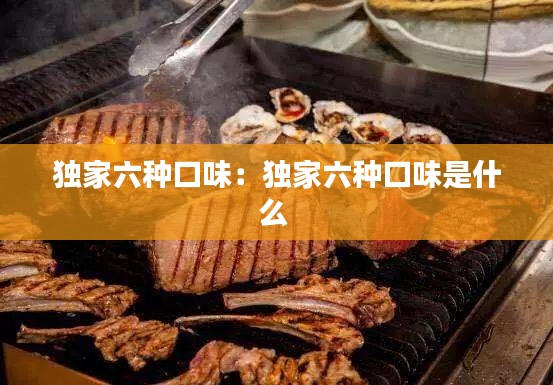 独家六种口味：独家六种口味是什么 