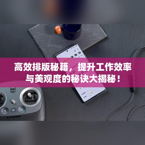 高效排版秘籍，提升工作效率与美观度的秘诀大揭秘！