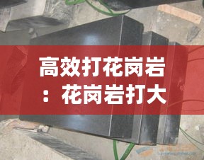 高效打花岗岩：花岗岩打大和 