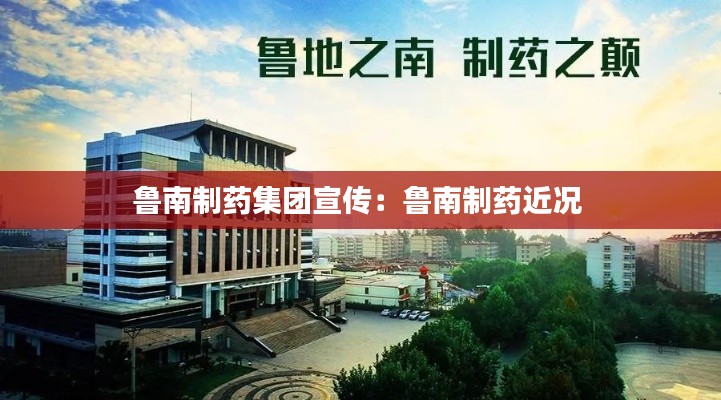 鲁南制药集团宣传：鲁南制药近况 