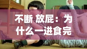 不断 放屁：为什么一进食完之后就不断放屁 