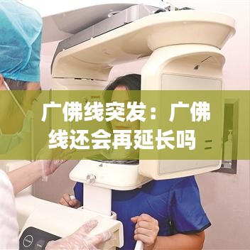 广佛线突发：广佛线还会再延长吗 