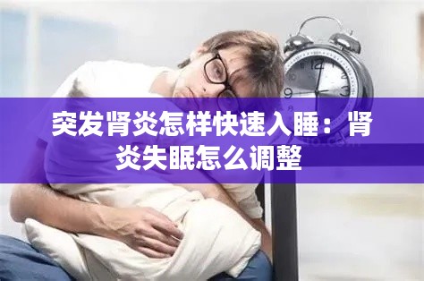 突发肾炎怎样快速入睡：肾炎失眠怎么调整 