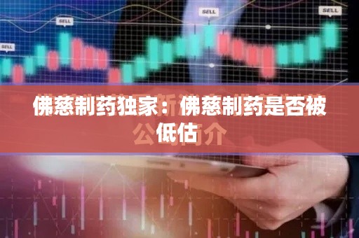 佛慈制药独家：佛慈制药是否被低估 
