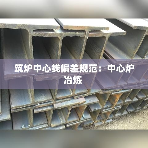 筑炉中心线偏差规范：中心炉冶炼 