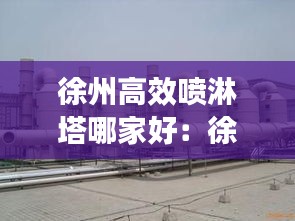 徐州高效喷淋塔哪家好：徐州喷涂 