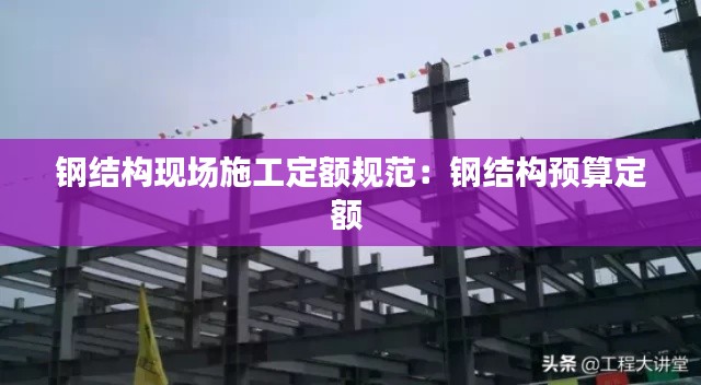 钢结构现场施工定额规范：钢结构预算定额 