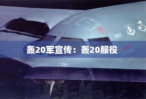 轰20军宣传：轰20服役 