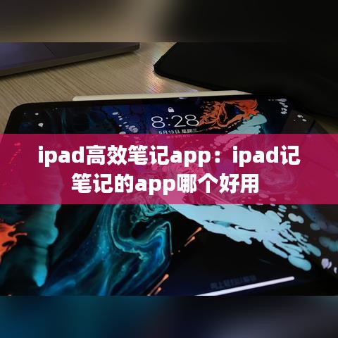ipad高效笔记app：ipad记笔记的app哪个好用 