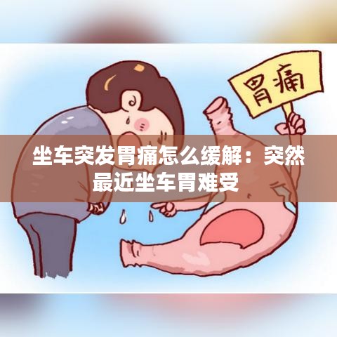 坐车突发胃痛怎么缓解：突然最近坐车胃难受 
