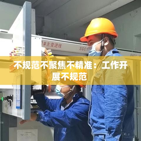 不规范不聚焦不精准：工作开展不规范 