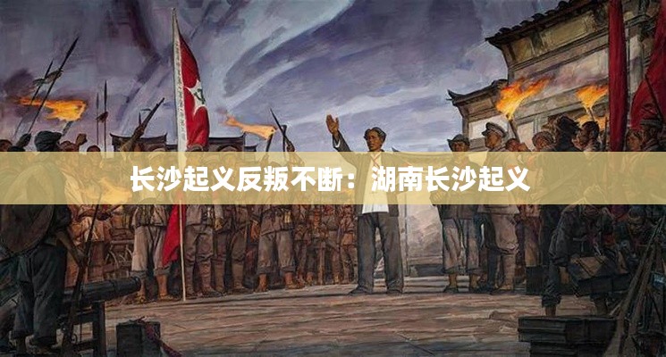 长沙起义反叛不断：湖南长沙起义 