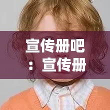 宣传册吧：宣传册是什么意思 