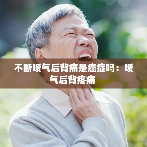 不断嗳气后背痛是癌症吗：嗳气后背疼痛 