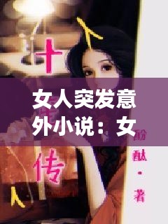 女人突发意外小说：女人突发意外小说免费阅读 