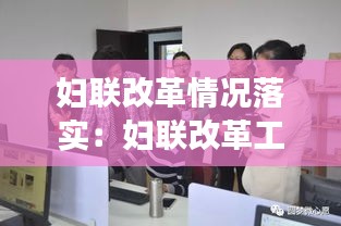 妇联改革情况落实：妇联改革工作成效明显 