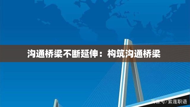 沟通桥梁不断延伸：构筑沟通桥梁 