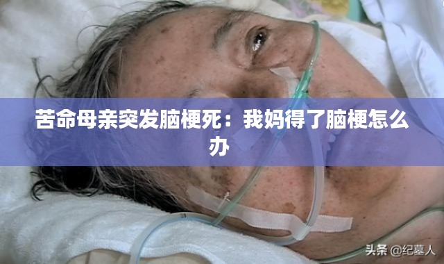 苦命母亲突发脑梗死：我妈得了脑梗怎么办 