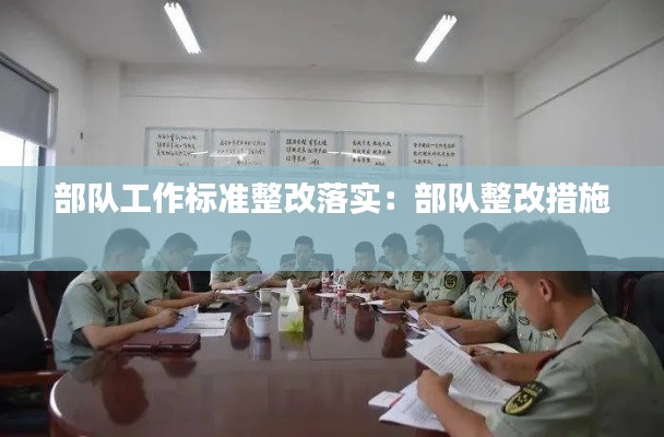 部队工作标准整改落实：部队整改措施 