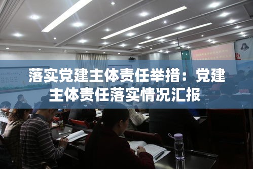 落实党建主体责任举措：党建主体责任落实情况汇报 