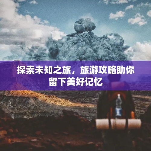 探索未知之旅，旅游攻略助你留下美好记忆