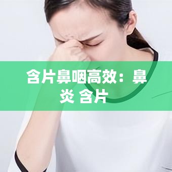含片鼻咽高效：鼻炎 含片 