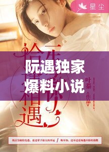 阮遇独家爆料小说：女主叫阮遇的小说 