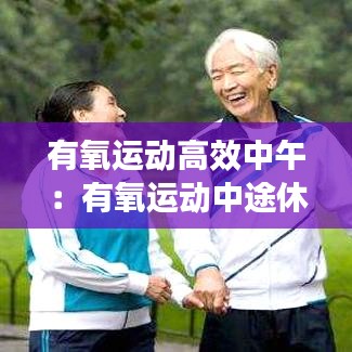 有氧运动高效中午：有氧运动中途休息几分钟 