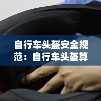 自行车头盔安全规范：自行车头盔算安全头盔吗 