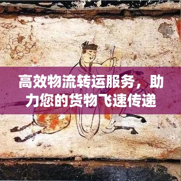 高效物流转运服务，助力您的货物飞速传递！