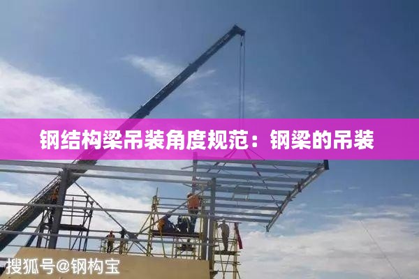 钢结构梁吊装角度规范：钢梁的吊装 