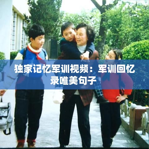 独家记忆军训视频：军训回忆录唯美句子 