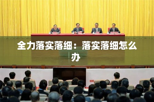 全力落实落细：落实落细怎么办 