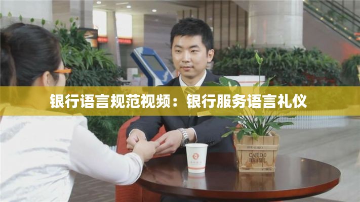 银行语言规范视频：银行服务语言礼仪 