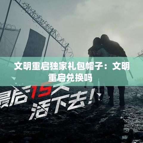 文明重启独家礼包帽子：文明重启兑换吗 
