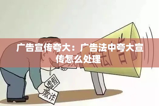 广告宣传夸大：广告法中夸大宣传怎么处理 