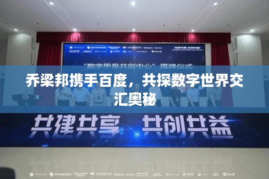 乔梁邦携手百度，共探数字世界交汇奥秘