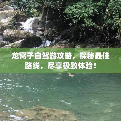 龙窝子自驾游攻略，探秘最佳路线，尽享极致体验！