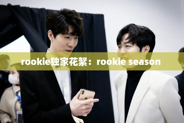 rookie独家花絮：rookie season 