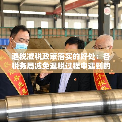 退税减税政策落实的好处：各税务局减免退税过程中遇到的问题 