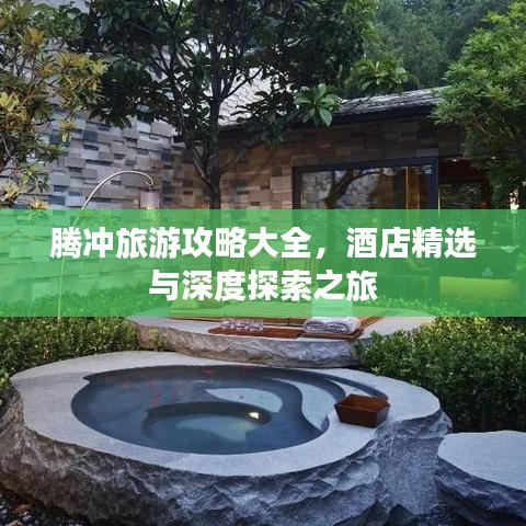 腾冲旅游攻略大全，酒店精选与深度探索之旅