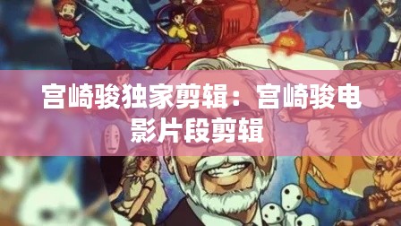 宫崎骏独家剪辑：宫崎骏电影片段剪辑 