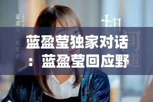 蓝盈莹独家对话：蓝盈莹回应野心争议 
